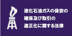 液化石油ガスの保安の確保及び取引の適正化に関する法律（液石法）関係